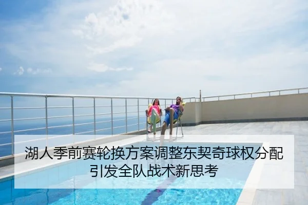 湖人季前赛轮换方案调整东契奇球权分配引发全队战术新思考
