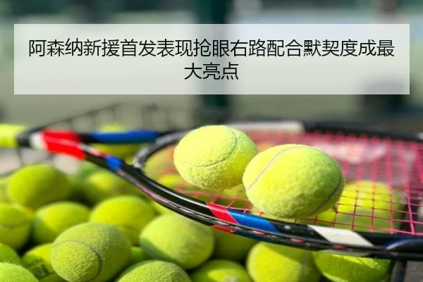阿森纳新援首发表现抢眼右路配合默契度成最大亮点