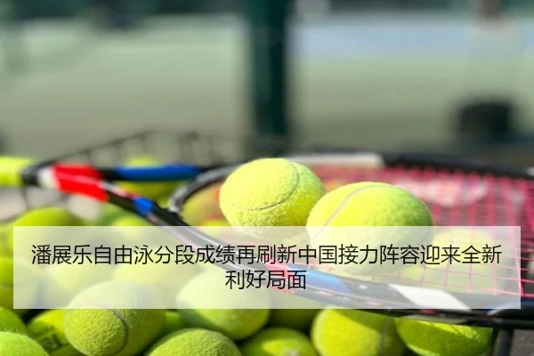 潘展乐自由泳分段成绩再刷新中国接力阵容迎来全新利好局面