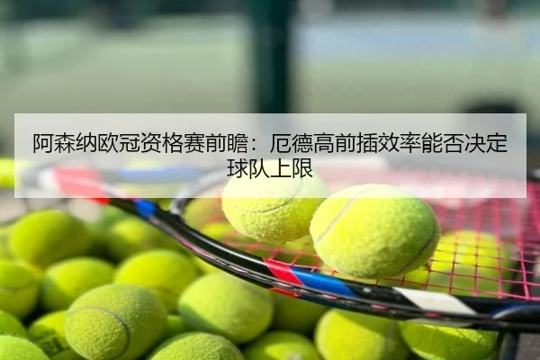 阿森纳欧冠资格赛前瞻：厄德高前插效率能否决定球队上限