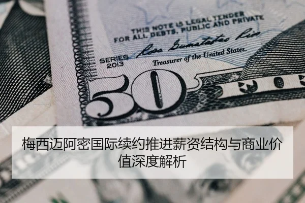 梅西迈阿密国际续约推进薪资结构与商业价值深度解析