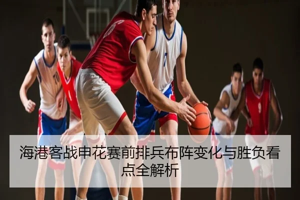 海港客战申花赛前排兵布阵变化与胜负看点全解析