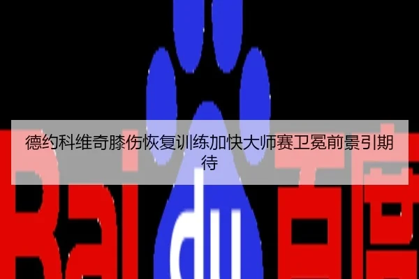 德约科维奇膝伤恢复训练加快大师赛卫冕前景引期待
